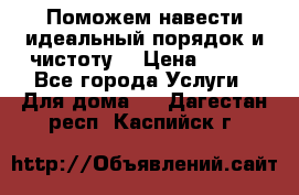 Поможем навести идеальный порядок и чистоту! › Цена ­ 100 - Все города Услуги » Для дома   . Дагестан респ.,Каспийск г.